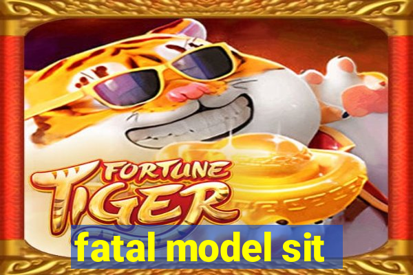 fatal model sit